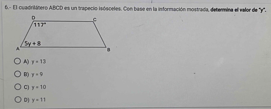 6.- El cuadrilátero ABCD es un trapecio isósceles. Con base en la información mostrada, determina el valor de '''y''.
A) y=13
B) y=9
C) y=10
D) y=11