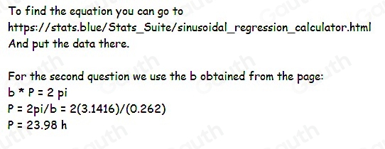 To find the equation you can go to 
https://stats.blue/Stats_Suite/sinusoidal_regression_calculator.html 
And put the data there. 
For the second question we use the b obtained from the page:
b*p=2pi
P=2pi/b=2(3.1416)/(0.262)
P=23.98h