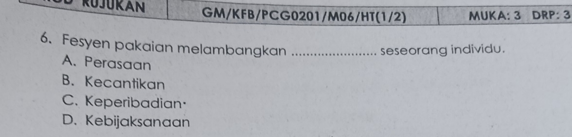 RUJUKAN
GM/KFB/PCG0201/M06/HT(1/2) MUKA: 3 DRP: 3
6. Fesyen pakaian melambangkan_
seseorang individu.
A. Perasaan
B. Kecantikan
C. Keperibadian
D. Kebijaksanaan