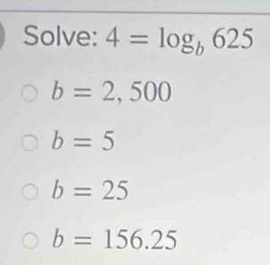 Solve: 4=log _b625
b=2,500
b=5
b=25
b=156.25