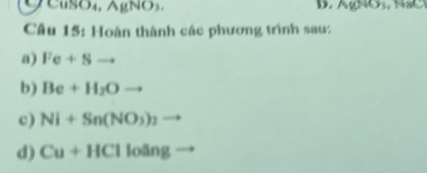 CuSO₄, AgNO₃, D. AgNO_3
Câu 15: Hoàn thành các phương trình sau: 
a) Fe+Sto
b) Be+H_2Oto
c) Ni+Sn(NO_3)_2
d) Cu+HClloang