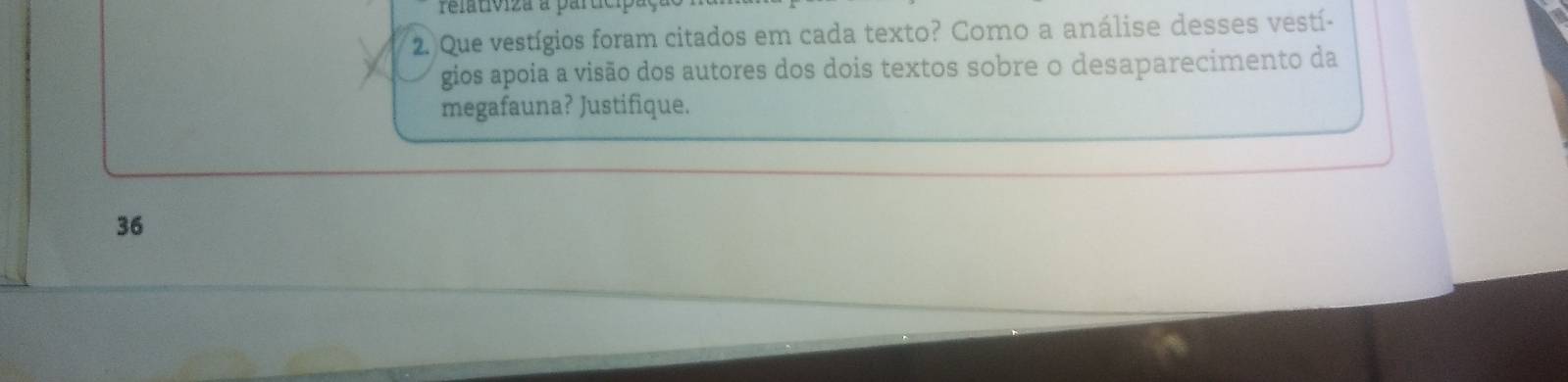 relativiza a participaça 
2. Que vestígios foram citados em cada texto? Como a análise desses vestí- 
gios apoia a visão dos autores dos dois textos sobre o desaparecimento da 
megafauna? Justifique. 
36