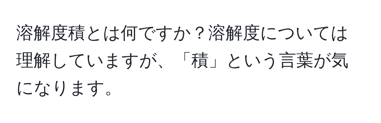 溶解度積とは何ですか？溶解度については理解していますが、「積」という言葉が気になります。