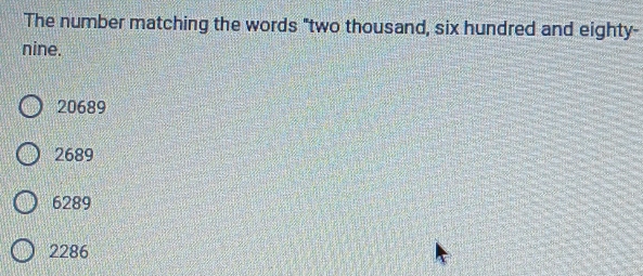 The number matching the words "two thousand, six hundred and eighty-
nine.
20689
2689
6289
2286