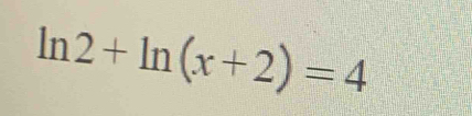 ln 2+ln (x+2)=4