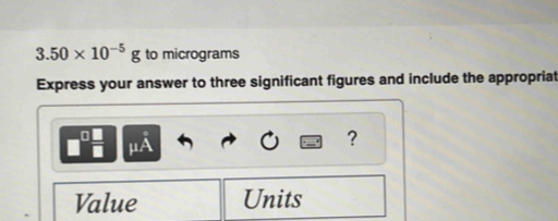 3.50* 10^(-5)g to micrograms 
Express your answer to three significant figures and include the appropriat 
? 
Value Units