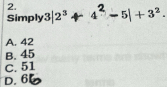 Simply 3|2ª + 4² - 5|+ 3².
A. 42
B. 45
C. 51
D. 60