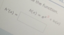 è the function
h'(x)=□
h(x)=e^(x^3)+ln (x)