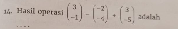 Hasil operasi beginpmatrix 3 -1endpmatrix -beginpmatrix -2 -4endpmatrix +beginpmatrix 3 -5endpmatrix adalah