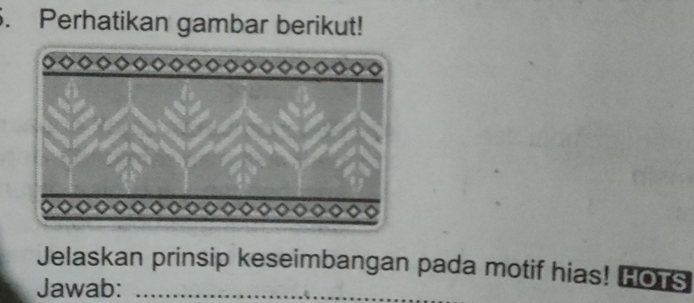 Perhatikan gambar berikut! 
_ 
_ 
Jelaskan prinsip keseimbangan pada motif hias! Hors 
Jawab:_