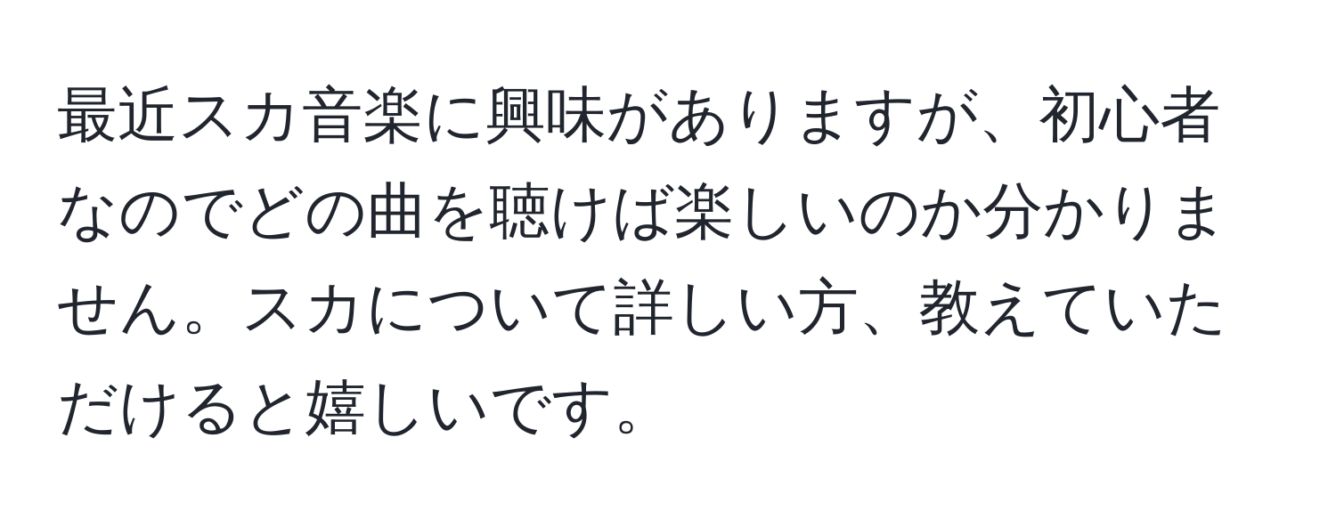 最近スカ音楽に興味がありますが、初心者なのでどの曲を聴けば楽しいのか分かりません。スカについて詳しい方、教えていただけると嬉しいです。