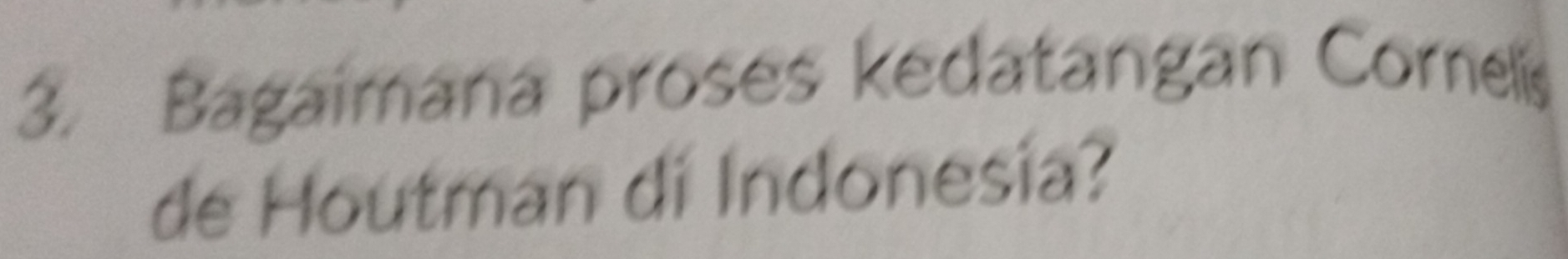 Bagaimana proses kedatangan Corelis 
de Houtman di Indonesia?