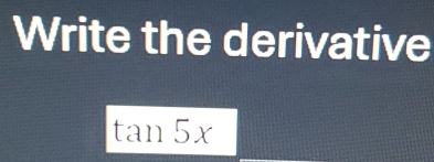 Write the derivative
tan 5x