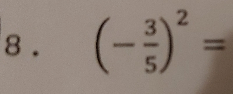 8 .
(- 3/5 )^2=