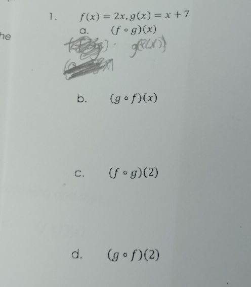 f(x)=2x, g(x)=x+7
he
a. (fcirc g)(x)
b. (gcirc f)(x)
C. (fcirc g)(2)
d. (gcirc f)(2)