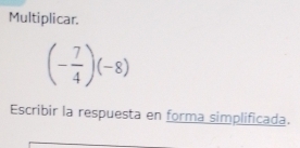 Multiplicar.
(- 7/4 )(-8)
Escribir la respuesta en forma simplificada.