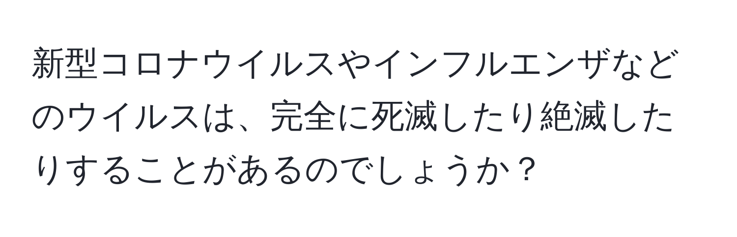 新型コロナウイルスやインフルエンザなどのウイルスは、完全に死滅したり絶滅したりすることがあるのでしょうか？