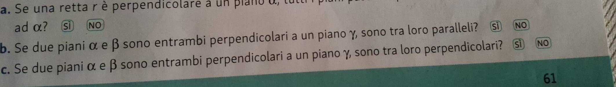 Se una retta r è perpendicolare a un plano u, l
ad α? ⓢ NO
b. Se due piani α e β sono entrambi perpendicolari a un piano γ sono tra loro paralleli? si no
c. Se due piani α e β sono entrambi perpendicolari a un piano γ sono tra loro perpendicolari? No
61