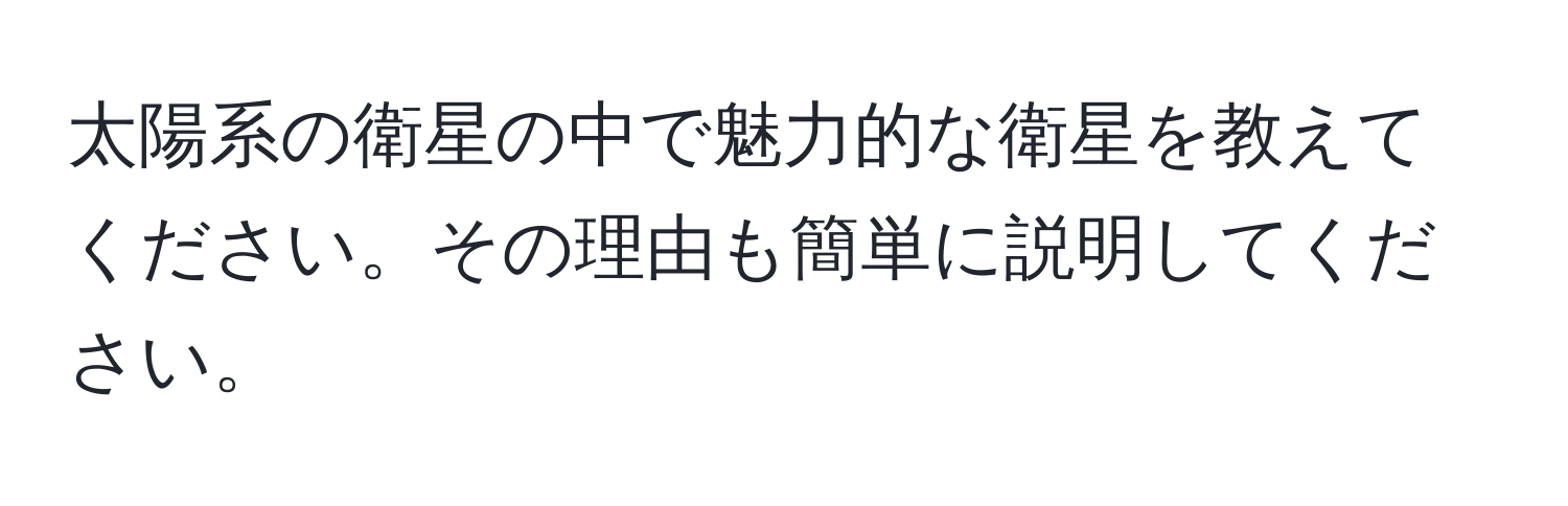 太陽系の衛星の中で魅力的な衛星を教えてください。その理由も簡単に説明してください。