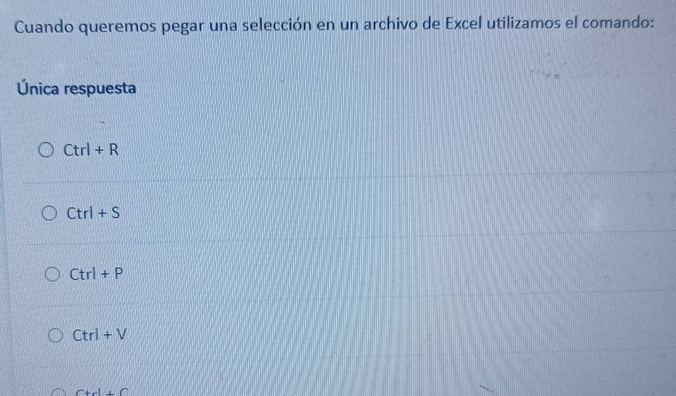 Cuando queremos pegar una selección en un archivo de Excel utilizamos el comando:
Única respuesta
Ctrl+R
Ctrl+S
Ctrl+P
Ctrl+V
x+1+0