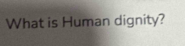 What is Human dignity?