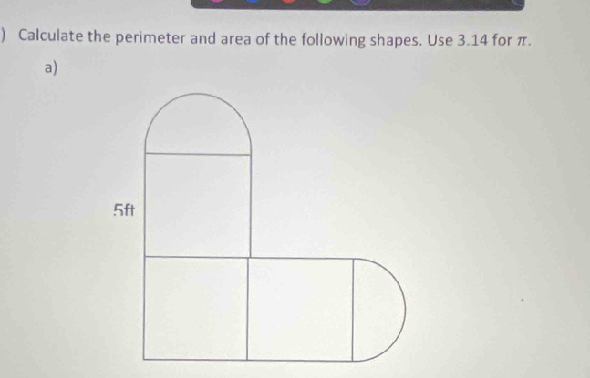 ) Calculate the perimeter and area of the following shapes. Use 3.14 for π. 
a)