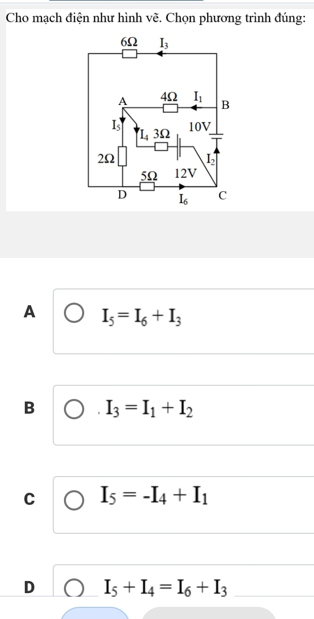 Cho mạch điện như hình vẽ. Chọn phương trình đúng:
A
I_5=I_6+I_3
B
I_3=I_1+I_2
C
I_5=-I_4+I_1
D
I_5+I_4=I_6+I_3