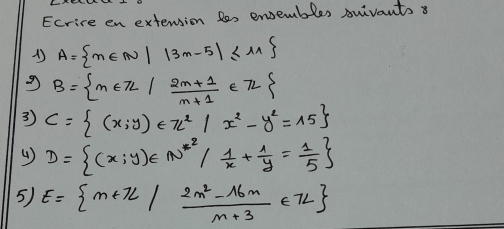 Ecrire en extension les enembles suivants 8
A= m∈ N||3m-5|≤ 11
9 B= m∈ 7L/ (2m+1)/m+1 ∈ 72
3 C= (x;y)∈ 7c^2/x^2-y^2=15
D= (x;y)∈ N^(*2)/ 1/x + 1/y = 1/5 
5) E= m+7L| (2m^2-16m)/m+3 ∈ 7L