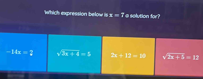 Which expression below is x=7 a solution for?
-14x=2 sqrt(3x+4)=5 2x+12=10 sqrt(2x+5)=12