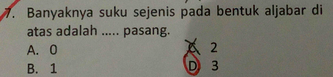 Banyaknya suku sejenis pada bentuk aljabar di
atas adalah ..... pasang.
A. 0 C 2
B. 1 D3