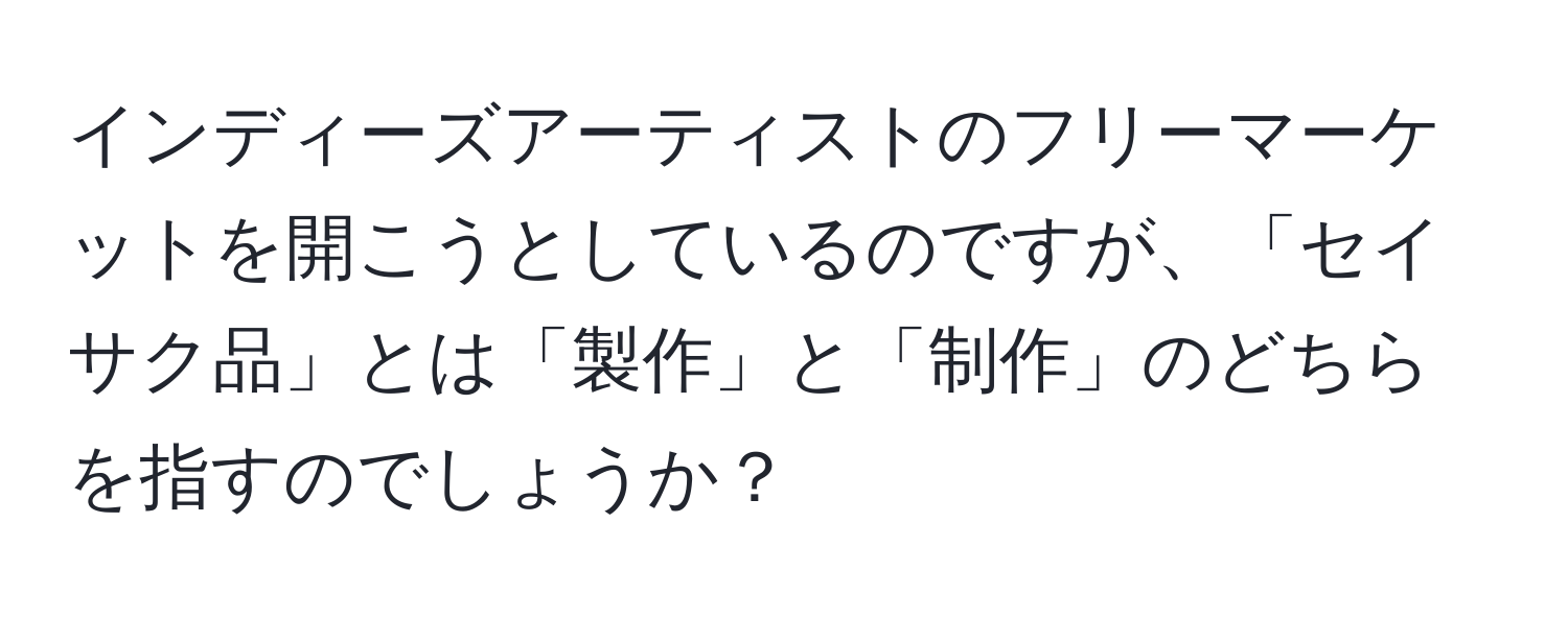 インディーズアーティストのフリーマーケットを開こうとしているのですが、「セイサク品」とは「製作」と「制作」のどちらを指すのでしょうか？