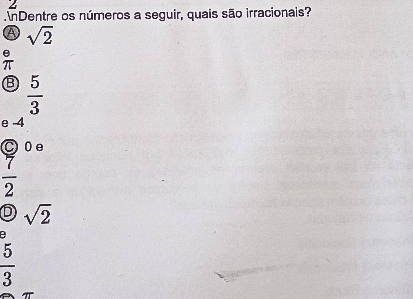 .nDentre os números a seguir, quais são irracionais?
A sqrt(2)
B  5/3 
e -4
C O e
 7/2 
D sqrt(2)
e
 5/3 