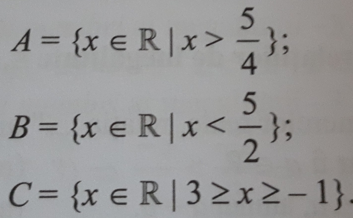 A= x∈ R|x> 5/4 ;
B= x∈ R|x ;
C= x∈ R|3≥ x≥ -1