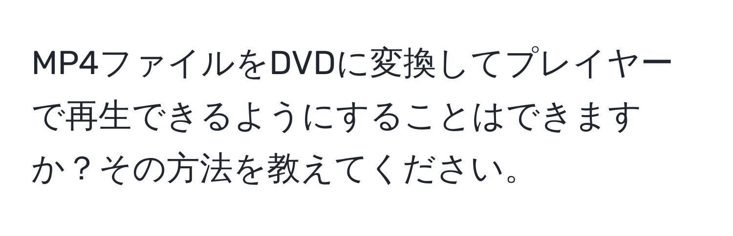 MP4ファイルをDVDに変換してプレイヤーで再生できるようにすることはできますか？その方法を教えてください。