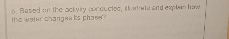 Based on the activity conducted, illustrate and explain how 
the water changes its phase?