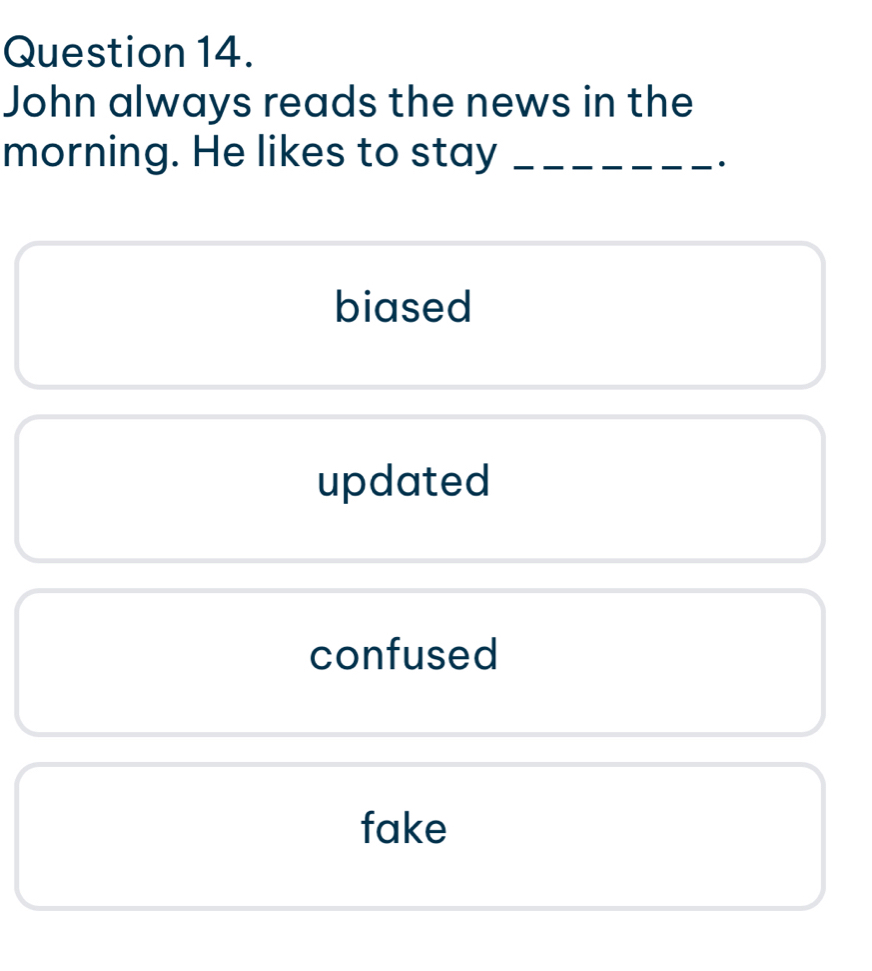 John always reads the news in the
morning. He likes to stay_
·
biased
updated
confused
fake