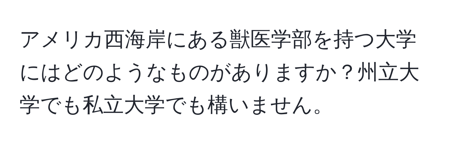 アメリカ西海岸にある獣医学部を持つ大学にはどのようなものがありますか？州立大学でも私立大学でも構いません。