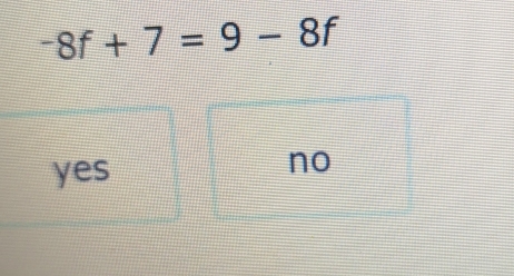 -8f+7=9-8f
yes
no