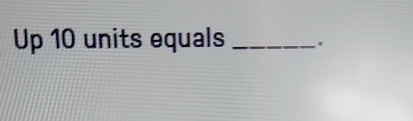 Up 10 units equals _'