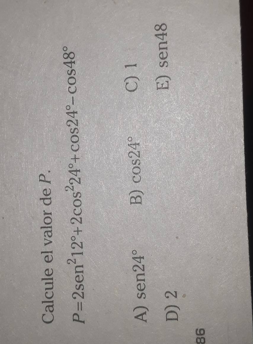 Calcule el valor de P.
P=2sen^212°+2cos^224°+cos 24°-cos 48°
A) sen 24° B) cos 24°
C) 1
D) 2
E) sen48
86