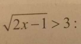 sqrt(2x-1)>3 :