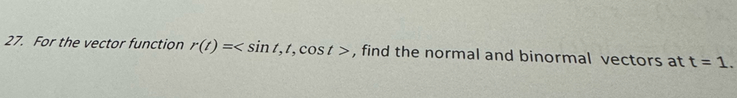 For the vector function r(t)= , t, cos t> , find the normal and binormal vectors at t=1.