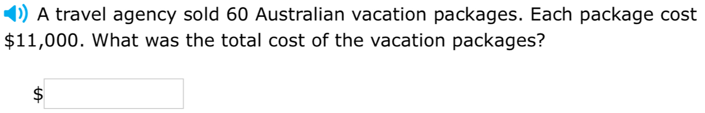 A travel agency sold 60 Australian vacation packages. Each package cost
$11,000. What was the total cost of the vacation packages?
$□