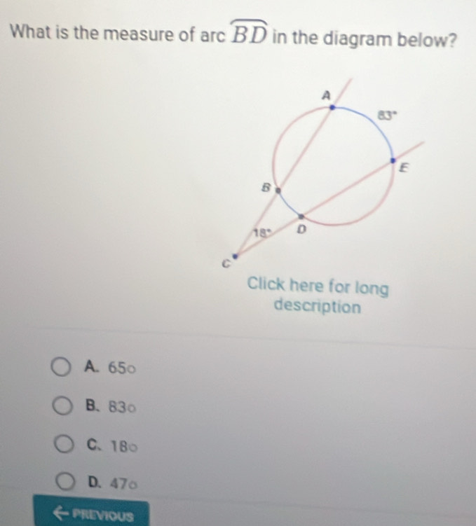 What is the measure of arc widehat BD in the diagram below?
Click here for long
description
A. 65○
B. 83○
C、 18○
D. 47○
PREVIOUS