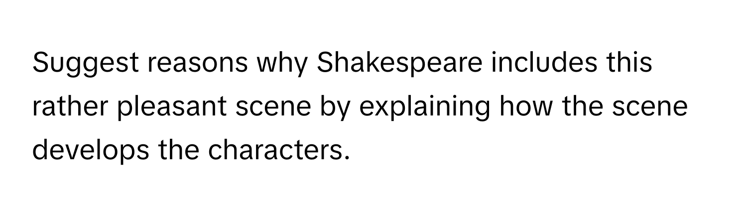 Suggest reasons why Shakespeare includes this rather pleasant scene by explaining how the scene develops the characters.