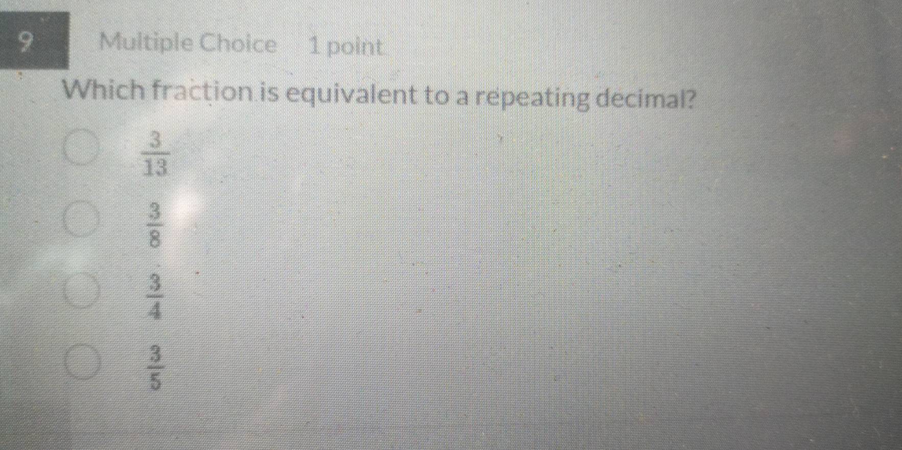 Which fraction is equivalent to a repeating decimal?
 3/13 
 3/8 
 3/4 
 3/5 