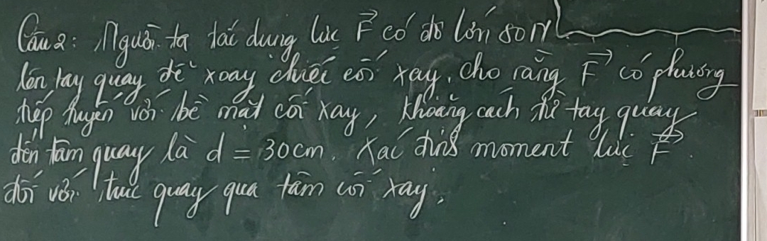 Cou aì iguá ta lai dung lus vector F co do lon sorr 
lon lay quay de xany dué es) xay, cho rāng vector F co pasing 
hep Aagen wo bè mad có Ka, Khowing cach h tay quay 
den fan quay la d=30cm Kai thins moment luc 
dǎi uǒi tu quay qua fām con ray