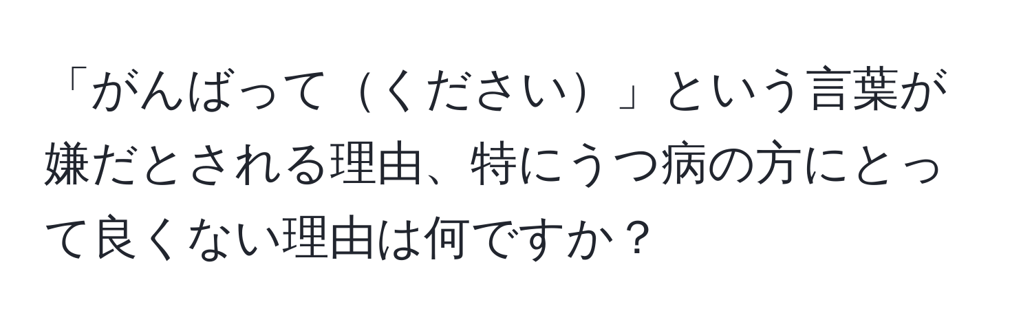 「がんばってください」という言葉が嫌だとされる理由、特にうつ病の方にとって良くない理由は何ですか？