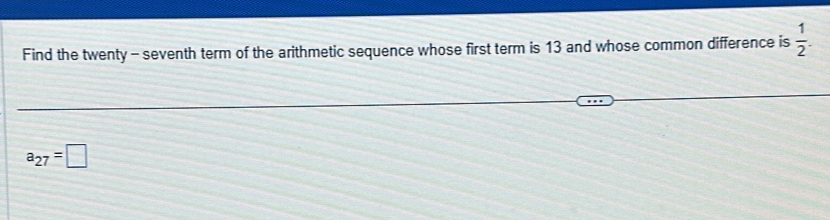 Find the twenty - seventh term of the arithmetic sequence whose first term is 13 and whose common difference is  1/2 .
a_27=□