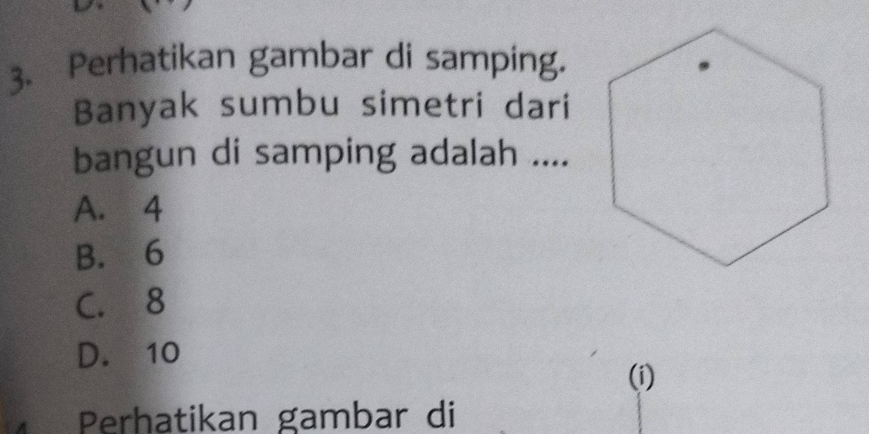 Perhatikan gambar di samping.
Banyak sumbu simetri dari
bangun di samping adalah ....
A. 4
B. 6
C. 8
D. 10
(i)
Perhatikan gambar di